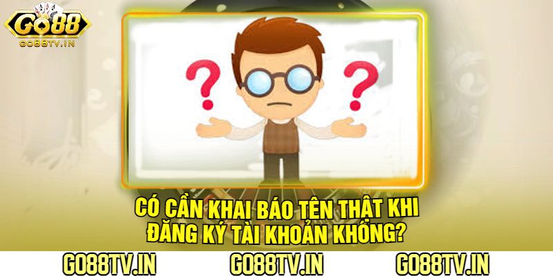 Có Cần Khai Báo Tên Thật Khi Đăng Ký Tài Khoản Không?