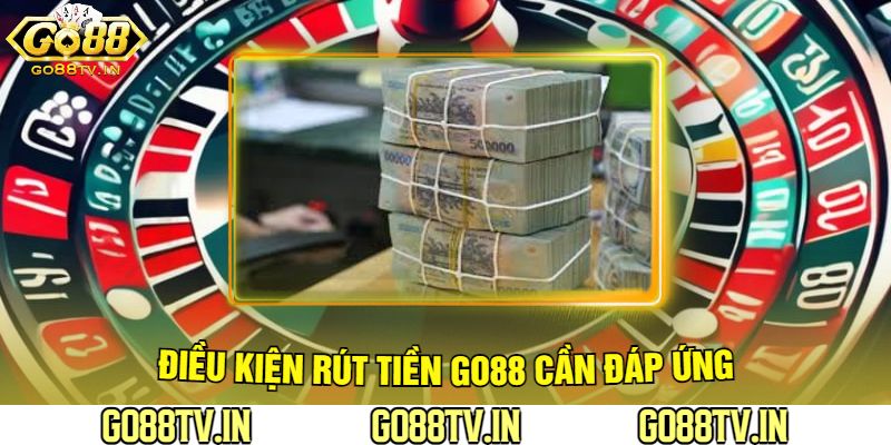 Điều Kiện Rút Tiền Go88 Cần Đáp Ứng