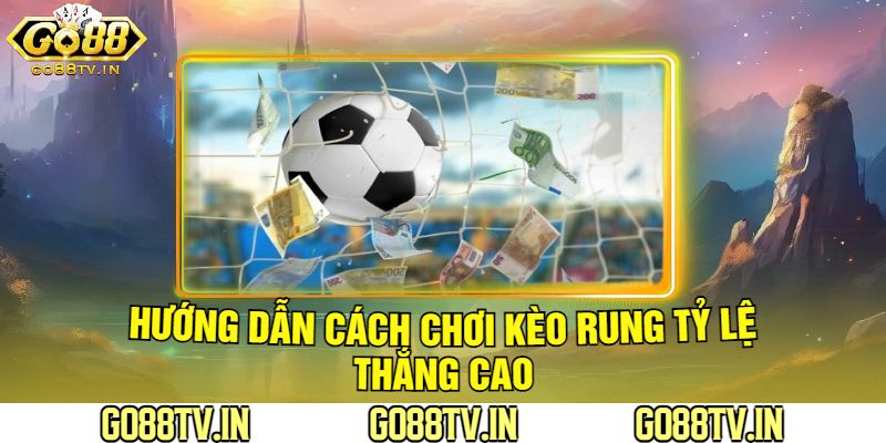 Hướng Dẫn Cách Chơi Kèo Rung Tỷ Lệ Thắng Cao