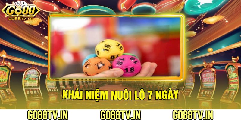 Khái Niệm Nuôi Lô 7 Ngày Của Go88