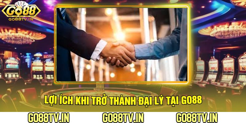 Lợi Ích Khi Trở Thành Đại Lý Tại Go88