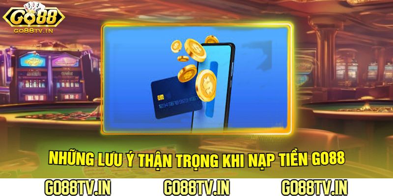 Những Lưu Ý Thận Trọng Khi Nạp Tiền Go88