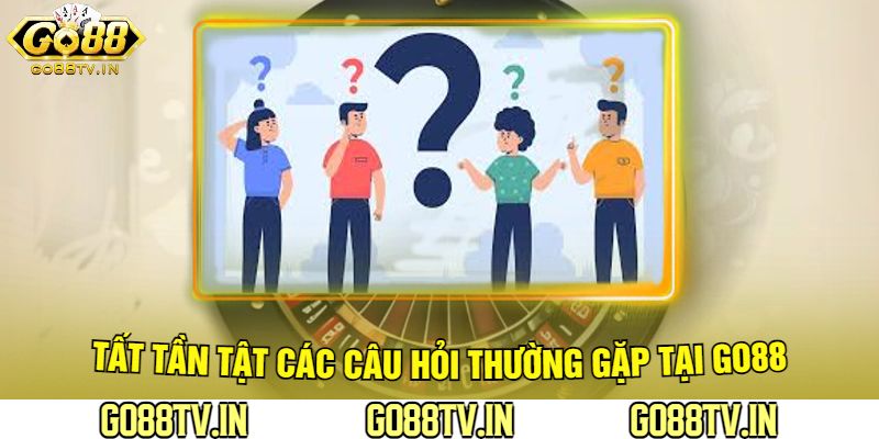 Tất Tần Tật Các Câu Hỏi Thường Gặp Tại Go88